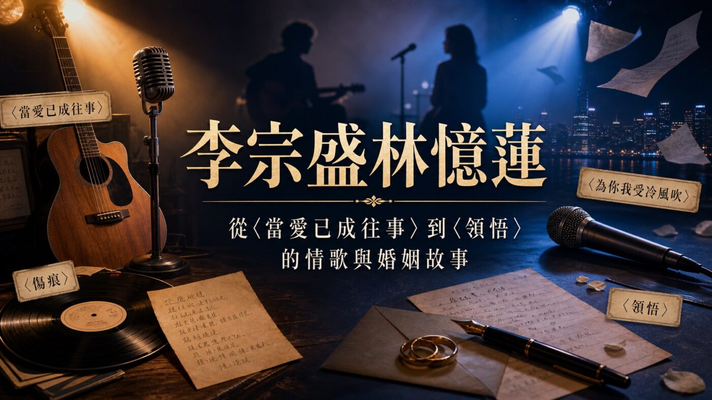 李宗盛林憶蓮：從〈當愛已成往事〉到〈領悟〉的情歌與婚姻故事