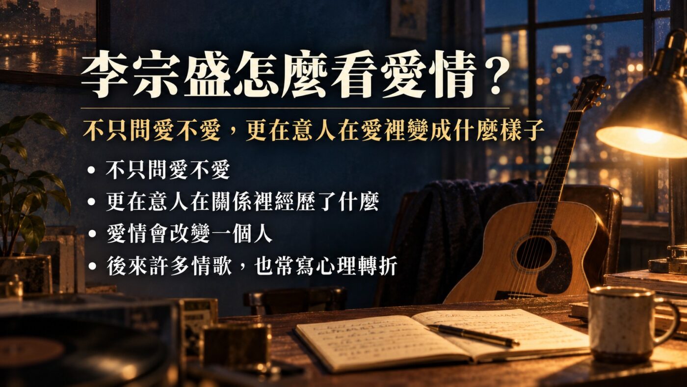 李宗盛怎麼看愛情？不是只問愛不愛，而是愛讓人變成什麼樣子（知識卡）