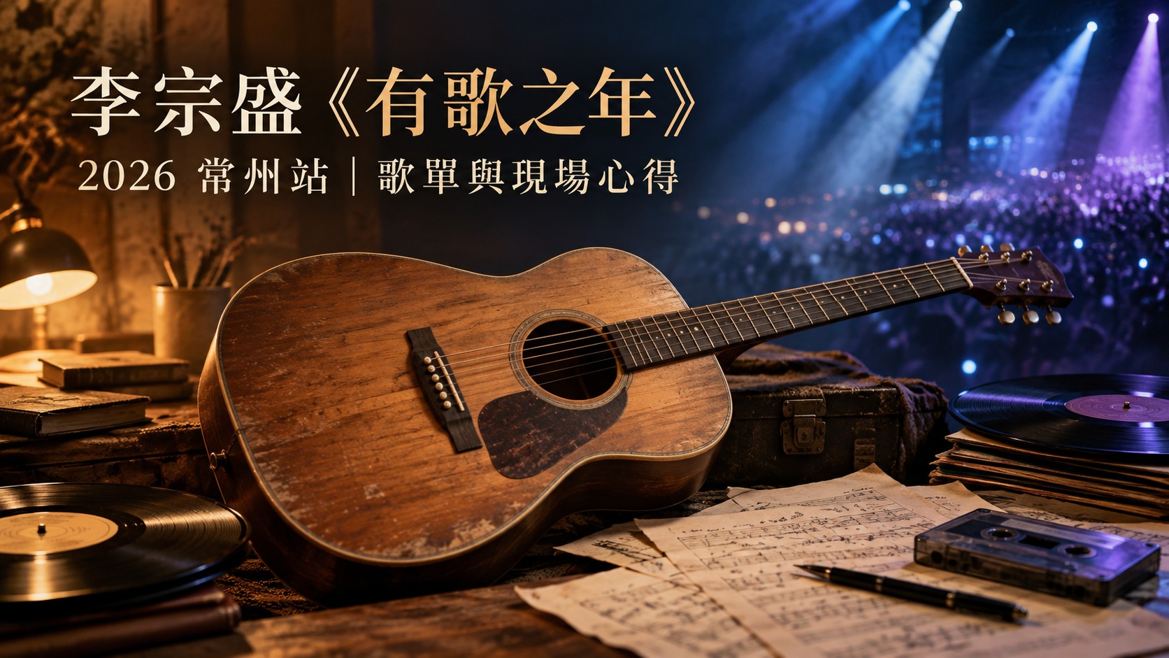 李宗盛《有歌之年》2026常州站演唱會心得特色圖：木吉他、黑膠唱片、卡帶與手寫譜紙，一側是溫暖的桌燈，一側是藍紫色的舞台光束，標題為「李宗盛《有歌之年》」與「2026 常州站｜歌單與現場心得」